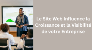 Lire la suite à propos de l’article Comment un Site Internet Influence la Croissance et la Visibilité de votre Entreprise